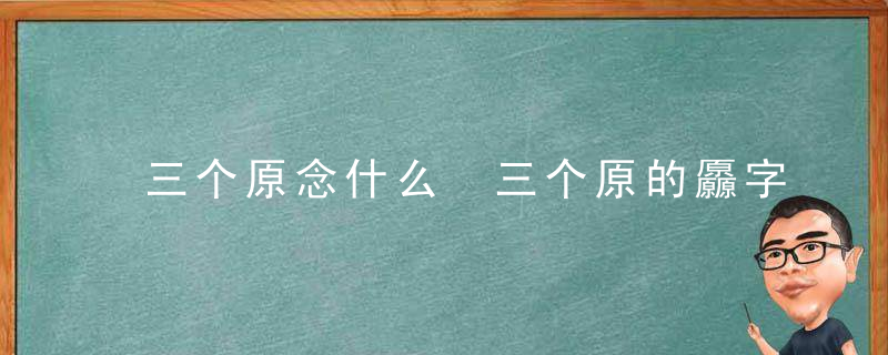 三个原念什么 三个原的厵字是什么意思